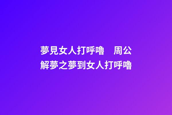 夢見女人打呼嚕　周公解夢之夢到女人打呼嚕